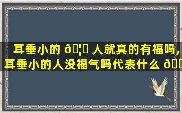 耳垂小的 🦈 人就真的有福吗,耳垂小的人没福气吗代表什么 🐠
